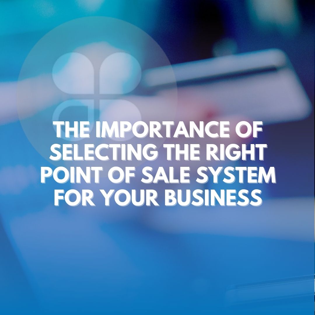 The Importance of Selecting the Right Point of Sale System for Your Business